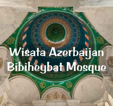 WISATA AZERBAIJAN: TRIP SATU HARI MENGUNJUNGI MESJID BIBI HEYBAT DI BAKU